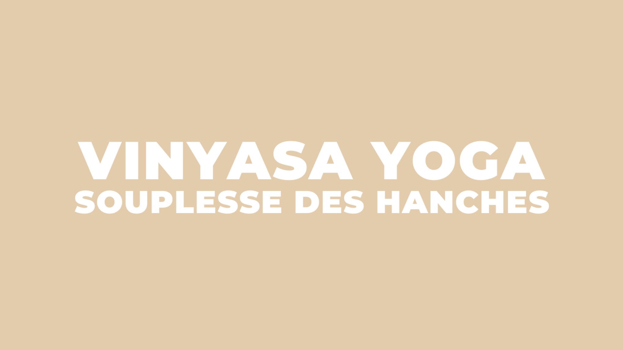 Vinyasa Yoga - Souplesse des hanches